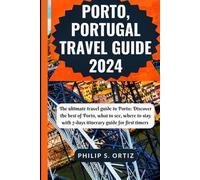 Porto, Portugal Travel Guide 2024: The Ultimate Travel Guide To Porto: Discover The Best Of Porto, What To See, Where To Stay With 7-Days Itinerary Guide For First Timers