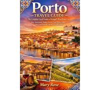 Porto Travel Guide: The Complete Local Guide to Portugal’s Riverfront City, Best Attractions, Hidden Streets, Food, Wine Cellars, Day Trips & Insider Tips for First-Time Visitors BY Mary Rose