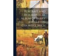 Portrait And Biographical Album Of Barry And Eaton Counties, Mich
