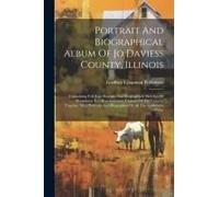 Portrait And Biographical Album Of Jo Daviess County, Illinois: Containing Full Page Portraits And Biographical Sketches Of Prominent And Representati
