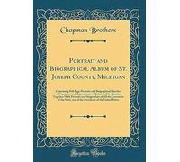 Portrait And Biographical Album Of St. Joseph County, Michigan: Containing Full Page Portraits And Biographical Sketches Of Prominent And Representative Citizens Of The County; Together With Portraits