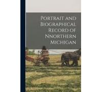 Portrait And Biographical Record Of Nnorthern Michigan