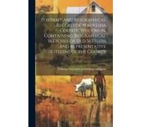 Portrait And Biographical Record Of Waukesha County, Wisconsin, Containing Biographical Sketches Of Old Settlers And Representative Citizens Of The County