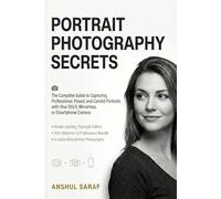 Portrait Photography Secrets : The Complete Guide to Capturing Professional, Posed, and Candid Portraits with Your DSLR, Mirrorless, or Smartphone Camera