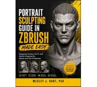 PORTRAIT SCULPTING GUIDE IN ZBRUSH MADE EASY: Designing Fantasy, Sci-Fi, and Hybrid Creatures for Games and Film Production