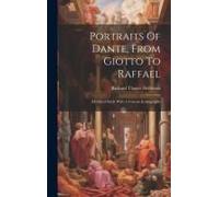 Portraits Of Dante, From Giotto To Raffael: A Critical Study With A Concise Iconography