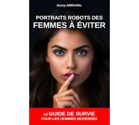 Portraits-robots des femmes à éviter : le guide de survie pour les hommes modernes: Femmes à éviter, Femmes toxiques, Femmes manipulatrices, Relation femme homme, Conflits dans le couple