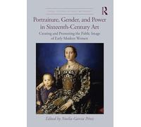 Portraiture, Gender, and Power in Sixteenth-Century Art: Creating and Promoting the Public Image of Early Modern Women