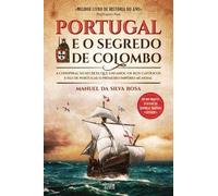 Portugal e o Segredo de Colombo A conspiração secreta que enganou os Reis Católicos e fez de Portugal o primeiro império mundial