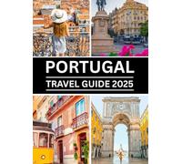 Portugal Travel Guide 2025: Your Ultimate Guide to Discovering Portugal’s Hidden Gems, Iconic Cities, Local Secrets & Unforgettable Experiences