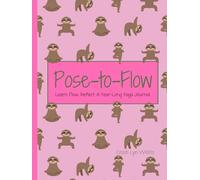 Pose-to-Flow: Learn, Flow, Reflect: A Year-Long Yoga Journal.
