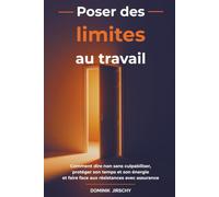 Poser des limites au travail: Comment dire non sans culpabiliser, protéger son temps et son énergie et faire face aux résistances avec assurance