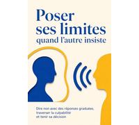 Poser ses limites quand l’autre insiste: Dire non avec des réponses graduées, traverser la culpabilité et tenir sa décision