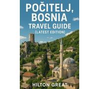 Positelj Bosnia Travel Guide (Latest Edition): Exploring Stone Fortresses, Ottoman Streets, and Riverside Views in the Timeless Hilltop Village
