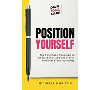 Position Yourself: The Four-Step Roadmap to Know, Show, and Grow Your Personal Brand Authority