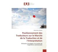 Positionnement des Traducteurs sur le Marché de la Traduction et de l'Interprétation Attitude et stratégies à la lumière de l'expérience camerounaise - Moïse Ebo’o Ntyame - Universitaires Europeennes 