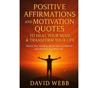 Positive Affirmations and Motivation Quotes to Heal Your Mind & Transform Your Life: Rewire Your Thinking, Boost Your Confidence and Manifest Your Best Life
