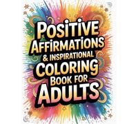 POSITIVE AFFIRMATIONS & INSPIRATIONAL COLORING BOOK FOR ADULTS: Boost Confidence, Mood, and Wellness with Motivational Quotes, Relaxing Patterns, and Daily Positivity