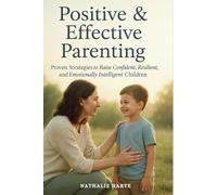 Positive and Effective Parenting: Proven Strategies to Raise Confident, Resilient, and Emotionally Intelligent Children