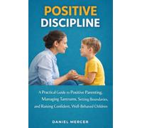 Positive Discipline: A Practical Guide to Positive Parenting, Managing Tantrums, Setting Boundaries, and Raising Confident, Well-Behaved Children