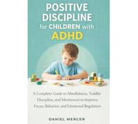 Positive Discipline for Children with ADHD: A Complete Guide to Mindfulness, Toddler Discipline, and Montessori to Improve Focus, Behavior, and Emotional Regulation