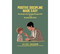 POSITIVE DISCIPLINE MADE EASY: Strategies for Raising Respectful and Responsible Kids