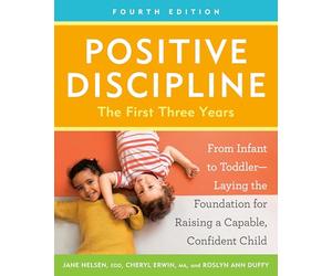 Positive Discipline: The First Three Years, Fourth Edition: From Infant to Toddler--Laying the Foundation for Raising a Capable, Confident Child