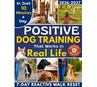 Positive Dog Training That Works in Real Life: The 10-Minute-a-Day System to Stop Living on Alert, Read Your Dog, Regain Control & Finally Enjoy Life Together | Real-Case Fixes, Avoid Wrong Rewards