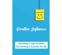 Positive Influence: Generating A Loyal Customer And Creating A Customer For Life