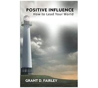 Positive Influence: How To Lead Your World