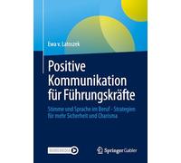 Positive Kommunikation Für Führungskräfte: Stimme Und Sprache Im Beruf - Strategien Für Mehr Sicherheit Und Charisma