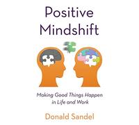 Positive Mindshift: Making Good Things Happen in Life and Work