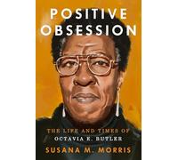 Positive Obsession: The Life and Times of Octavia E. Butler - A Biography of the Visionary Science Fiction Writer and Black Power Voice