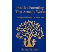 Positive Parenting That Actually Works: Raising Good Humans The Indian Way