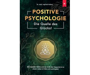 Positive Psychologie - Die Quelle des Glücks: Mit mentaler Stärke und der Kraft des Vagusnervs zu einem Leben in Fülle und Leichtigkeit