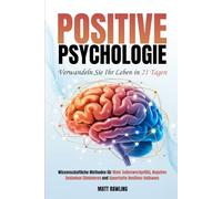 Positive Psychologie: Verwandeln Sie Ihr Leben in 21 Tagen. Wissenschaftliche Methoden für Mehr Selbstwertgefühl, Negative Gedanken Eliminieren und Dauerhafte Resilienz Aufbauen