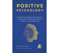 POSITIVE PSYCHOLOGY Summarized: The Science of Happiness, Resilience, and Human Flourishing: Practical Tools for a Meaningful Life