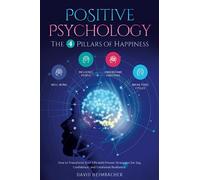Positive Psychology - The 4 Pillars of Happiness: How to Transform Your Life with Proven Strategies for Joy, Confidence, and Emotional Resilience. Unlock Your Full Potential and Conquer Your Fears