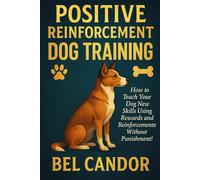 POSITIVE REINFORCEMENT DOG TRAINING: How to Teach Your Dog New Skills Using Rewards and Reinforcements Without Punishment!