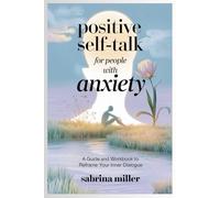Positive Self-Talk for People with Anxiety: A Guide and Workbook to Reframe Your Inner Dialogue