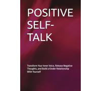 POSITIVE SELF-TALK: Transform Your Inner Voice, Release Negative Thoughts, and Build a Kinder Relationship With Yourself