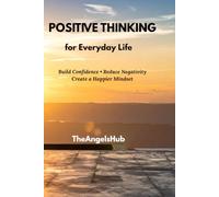 Positive Thinking for Everyday Life: Simple Habits to Build Confidence, Overcome Negativity, and Create a Happier Mindset