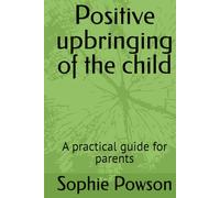 Positive upbringing of the child: A practical guide for parents