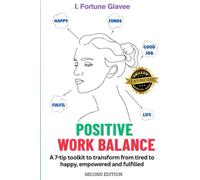 POSITIVE WORK BALANCE: A 7-tip toolkit to transform from tired to happy, empowered and fulfilled