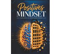Positives Mindset - Dein Weg zu mentaler Stärke: Ein psychologischer Leitfaden zur Entwicklung innerer Stärke, Klarheit und mentaler Stabilität