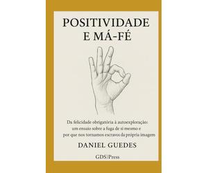 POSITIVIDADE E MÁ-FÉ: Da felicidade obrigatória à autoexploração: um ensaio sobre a fuga de si mesmo e o porque nos tornamos escravos da própria imagem