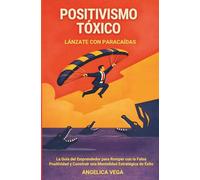 Positivismo Tóxico, Lánzate con Paracaídas.: La Guía del Emprendedor para Romper con la Falsa Positividad y Construir una Mentalidad Estratégica de Éxito