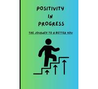 Positivity In Progress - The Journey To A Better You: An inspiring journal for everyday motivation.
