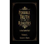 Possible Truths And Realities Volume 1: Is The Earth Flat??