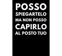 Posso Spiegartelo Ma Non Posso Capirlo Al Posto Tuo: Quaderno a Righe con Frase Divertente - Idea Regalo Originale per Ufficio, Lavoro e Colleghi